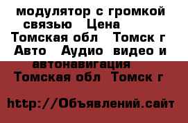 Bluetooth модулятор с громкой связью › Цена ­ 650 - Томская обл., Томск г. Авто » Аудио, видео и автонавигация   . Томская обл.,Томск г.